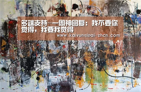 多端支持-一周神回复:我不要你觉得,我要我觉得(图1) 使用教程