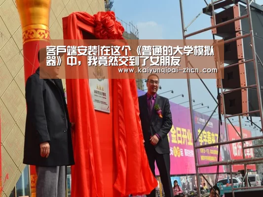 客户端安装|在这个《普通的大学模拟器》中,我竟然交到了女朋友(图1) 开元棋牌下载下载中心