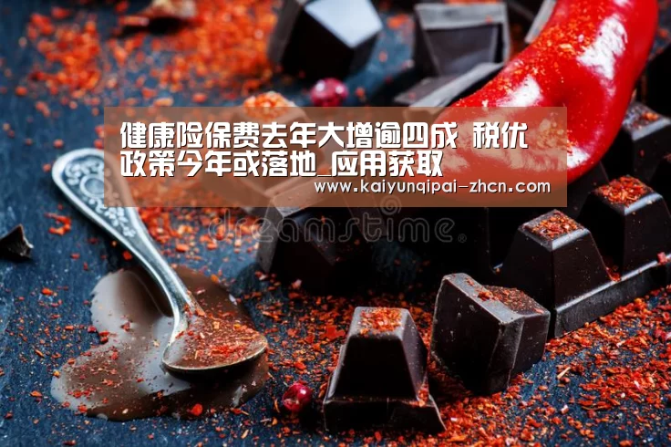 健康险保费去年大增逾四成 税优政策今年或落地_应用获取(图4) 开元棋牌下载下载中心
