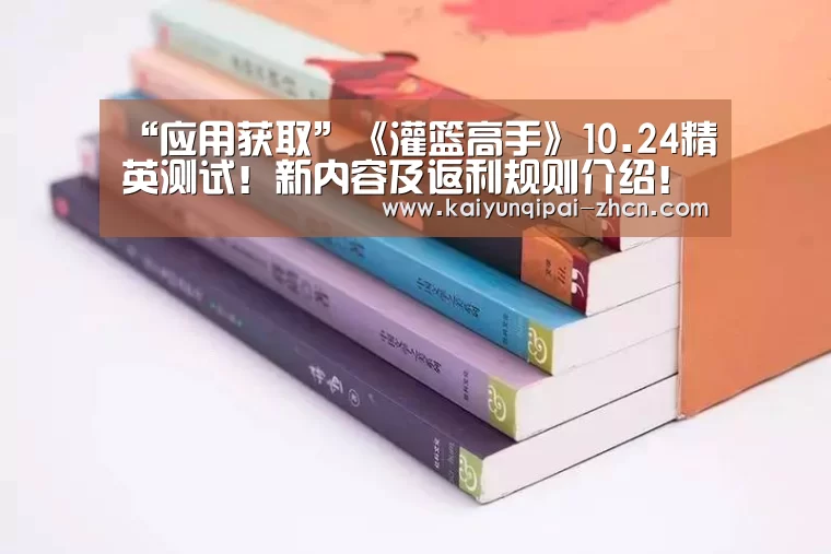 “应用获取”《灌篮高手》10.24精英测试！新内容及返利规则